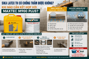 Sika Latex TH có chống thấm được không? Khi nào cần kết hợp với Maxtec M900 Plus?